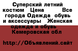 Суперский летний костюм › Цена ­ 900 - Все города Одежда, обувь и аксессуары » Женская одежда и обувь   . Кемеровская обл.